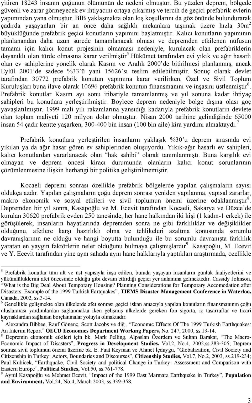 BİB yaklaşmakta olan kış koşullarını da göz önünde bulundurarak çadırda yaşayanları bir an önce daha sağlıklı mekanlara taşımak üzere hızla 30m 2 büyüklüğünde prefabrik geçici konutların yapımını