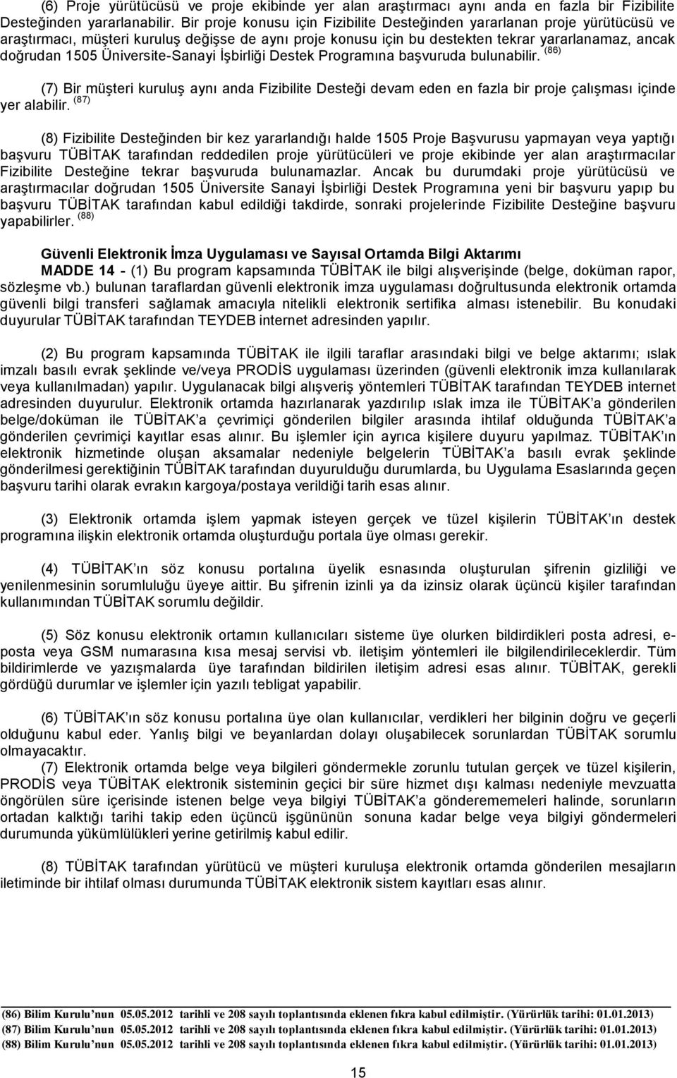 Üniversite-Sanayi İşbirliği Destek Programına başvuruda bulunabilir. (86) (7) Bir müşteri kuruluş aynı anda Fizibilite Desteği devam eden en fazla bir proje çalışması içinde yer alabilir.