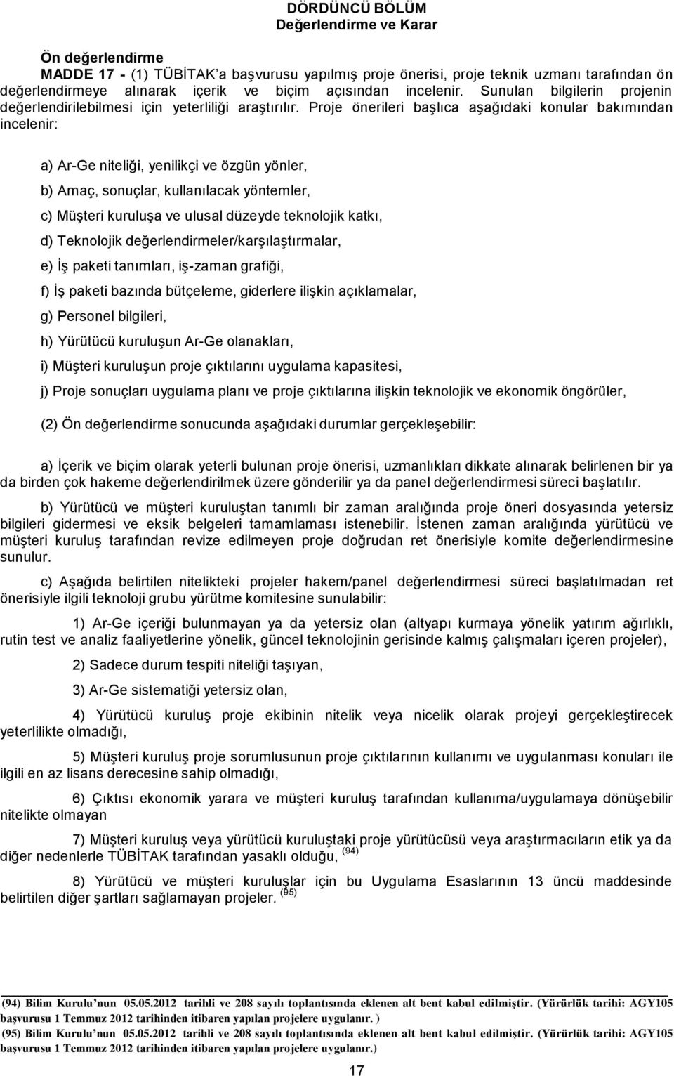 Proje önerileri başlıca aşağıdaki konular bakımından incelenir: a) Ar-Ge niteliği, yenilikçi ve özgün yönler, b) Amaç, sonuçlar, kullanılacak yöntemler, c) Müşteri kuruluşa ve ulusal düzeyde