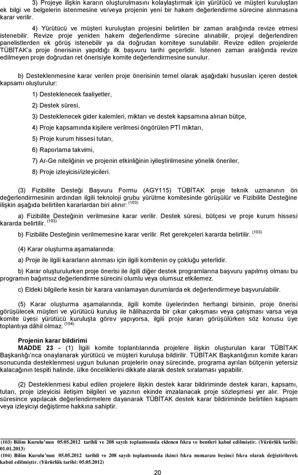 Revize proje yeniden hakem değerlendirme sürecine alınabilir, projeyi değerlendiren panelistlerden ek görüş istenebilir ya da doğrudan komiteye sunulabilir.