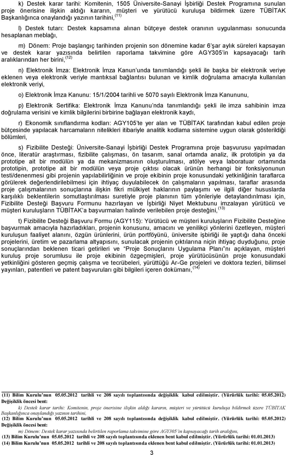 projenin son dönemine kadar 6 şar aylık süreleri kapsayan ve destek karar yazısında belirtilen raporlama takvimine göre AGY305 in kapsayacağı tarih aralıklarından her birini, (12) n) Elektronik İmza: