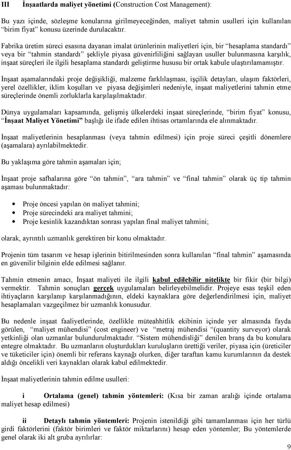 Fabrika üretim süreci esasına dayanan imalat ürünlerinin maliyetleri için, bir hesaplama standardı veya bir tahmin standardı şekliyle piyasa güvenirliliğini sağlayan usuller bulunmasına karşılık,