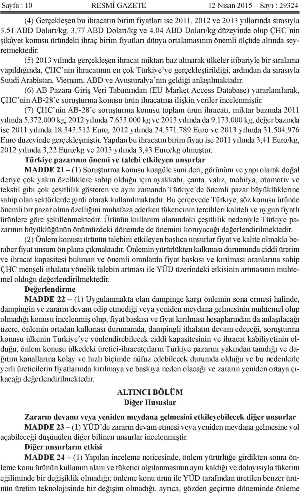 (5) 2013 yılında gerçekleşen ihracat miktarı baz alınarak ülkeler itibariyle bir sıralama yapıldığında, ÇHC nin ihracatının en çok Türkiye ye gerçekleştirildiği, ardından da sırasıyla Suudi