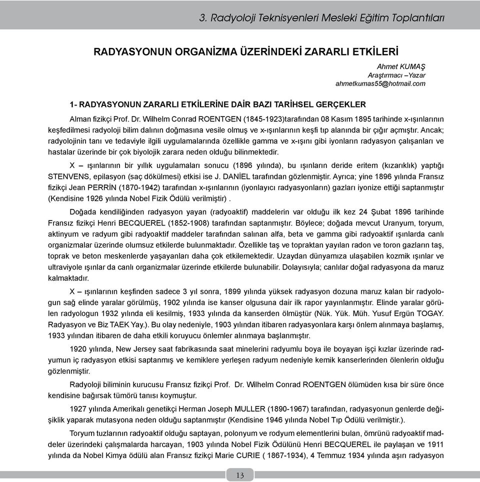 Ancak; radyolojinin tanı ve tedaviyle ilgili uygulamalarında özellikle gamma ve x-ışını gibi iyonların radyasyon çalışanları ve hastalar üzerinde bir çok biyolojik zarara neden olduğu bilinmektedir.