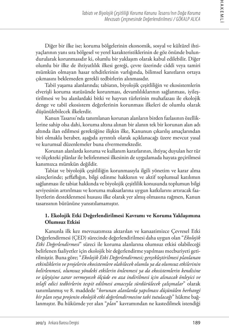 Diğer olumlu bir ilke de ihtiyatlılık ilkesi gereği, çevre üzerinde ciddi veya tamiri mümkün olmayan hasar tehditlerinin varlığında, bilimsel kanıtların ortaya çıkmasını beklemeden gerekli