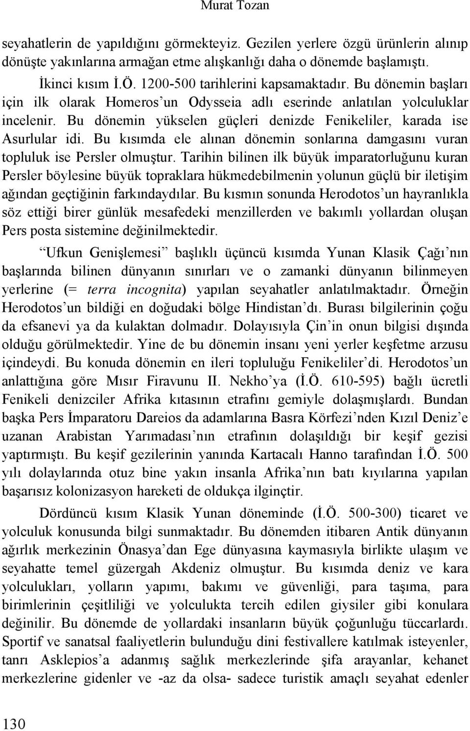 Bu dönemin yükselen güçleri denizde Fenikeliler, karada ise Asurlular idi. Bu kısımda ele alınan dönemin sonlarına damgasını vuran topluluk ise Persler olmuştur.