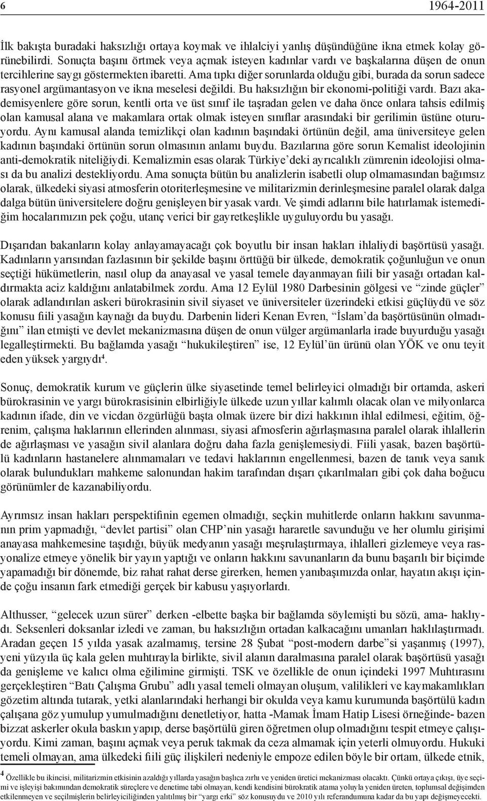 Ama tıpkı diğer sorunlarda olduğu gibi, burada da sorun sadece rasyonel argümantasyon ve ikna meselesi değildi. Bu haksızlığın bir ekonomi-politiği vardı.