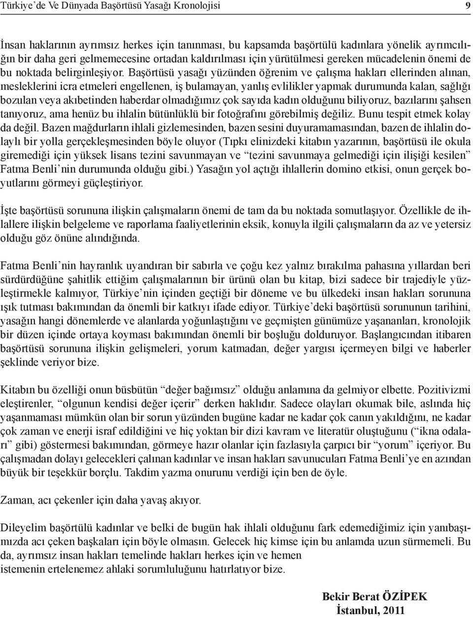 Başörtüsü yasağı yüzünden öğrenim ve çalışma hakları ellerinden alınan, mesleklerini icra etmeleri engellenen, iş bulamayan, yanlış evlilikler yapmak durumunda kalan, sağlığı bozulan veya akıbetinden