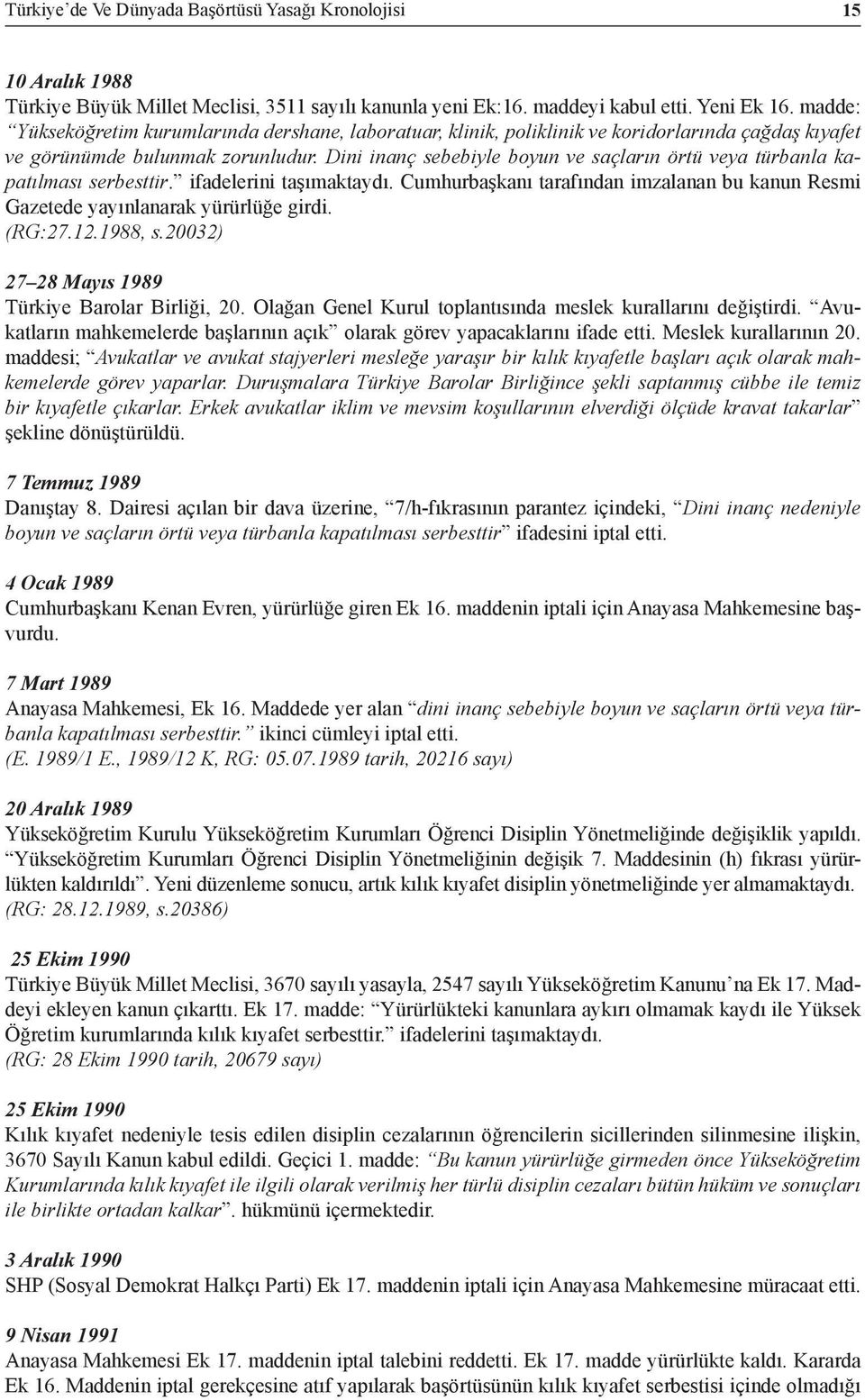 Dini inanç sebebiyle boyun ve saçların örtü veya türbanla kapatılması serbesttir. ifadelerini taşımaktaydı. Cumhurbaşkanı tarafından imzalanan bu kanun Resmi Gazetede yayınlanarak yürürlüğe girdi.