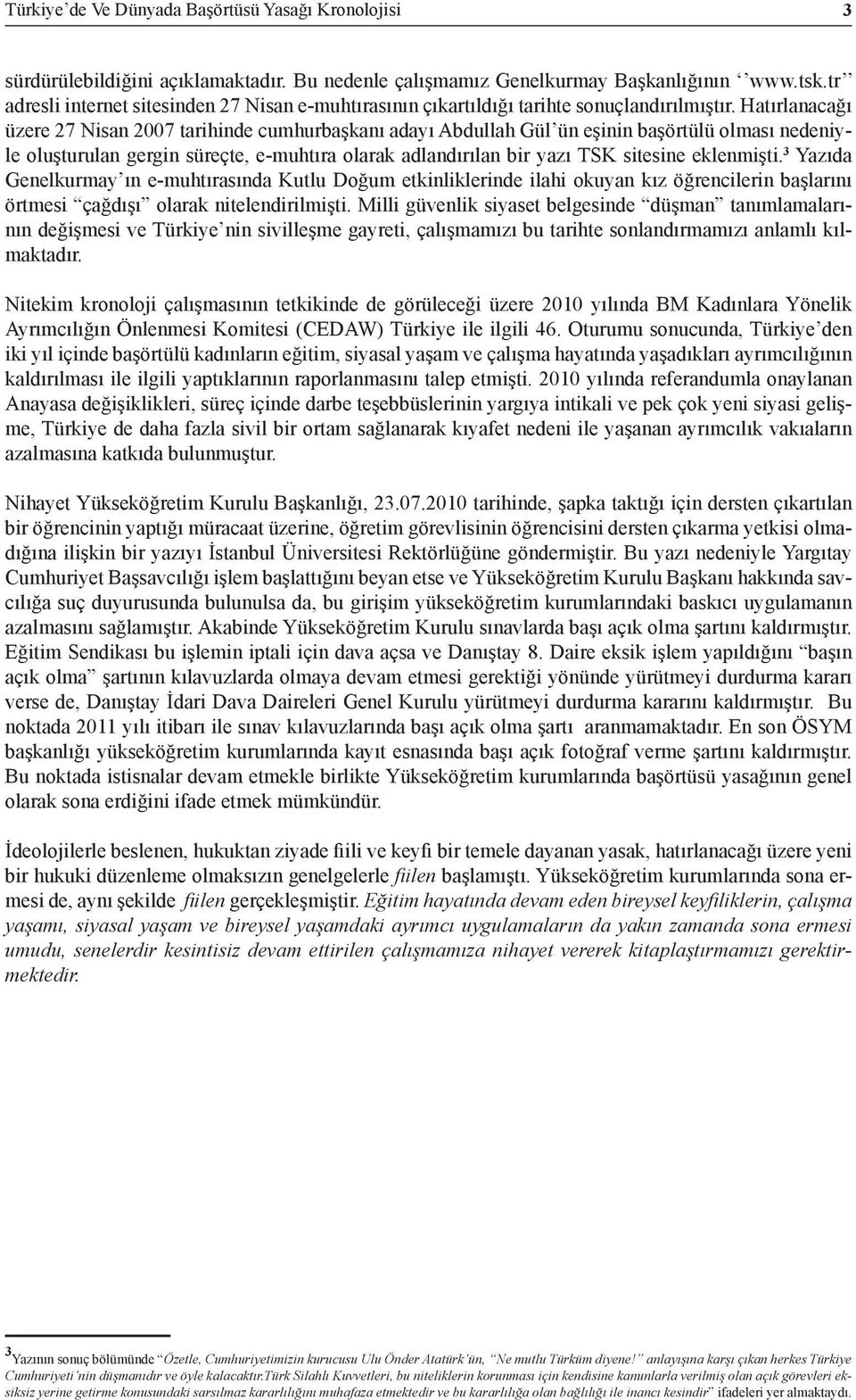 Hatırlanacağı üzere 27 Nisan 2007 tarihinde cumhurbaşkanı adayı Abdullah Gül ün eşinin başörtülü olması nedeniyle oluşturulan gergin süreçte, e-muhtıra olarak adlandırılan bir yazı TSK sitesine