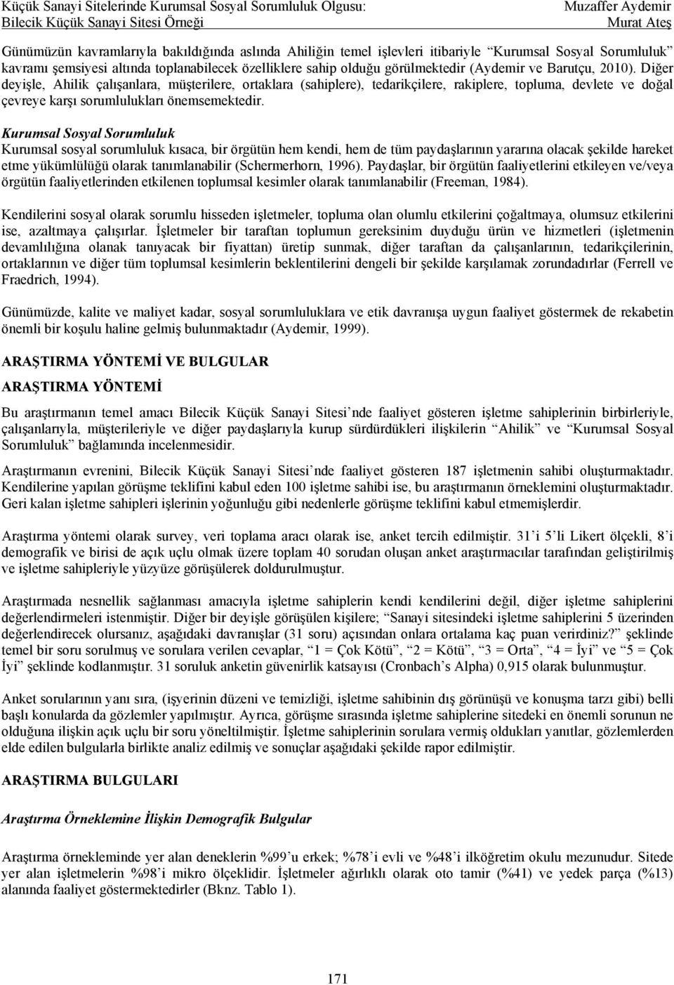 Kurumsal Sosyal Sorumluluk Kurumsal sosyal sorumluluk kısaca, bir örgütün hem kendi, hem de tüm paydaşlarının yararına olacak şekilde hareket etme yükümlülüğü olarak tanımlanabilir (Schermerhorn,