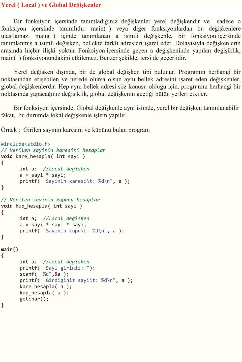 main( ) içinde tanımlanan a isimli değişkenle, bir fonksiyon içersinde tanımlanmış a isimli değişken, bellekte farklı adresleri işaret eder. Dolayısıyla değişkenlerin arasında hiçbir ilişki yoktur.