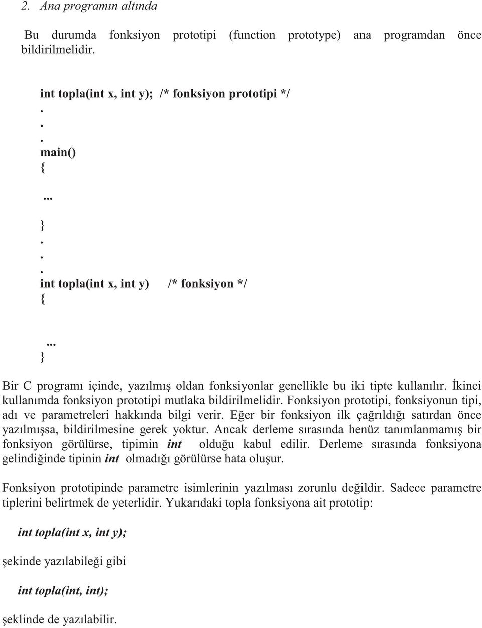 Fonksiyon prototipi, fonksiyonun tipi, adı ve parametreleri hakkında bilgi verir. Eğer bir fonksiyon ilk çağrıldığı satırdan önce yazılmışsa, bildirilmesine gerek yoktur.