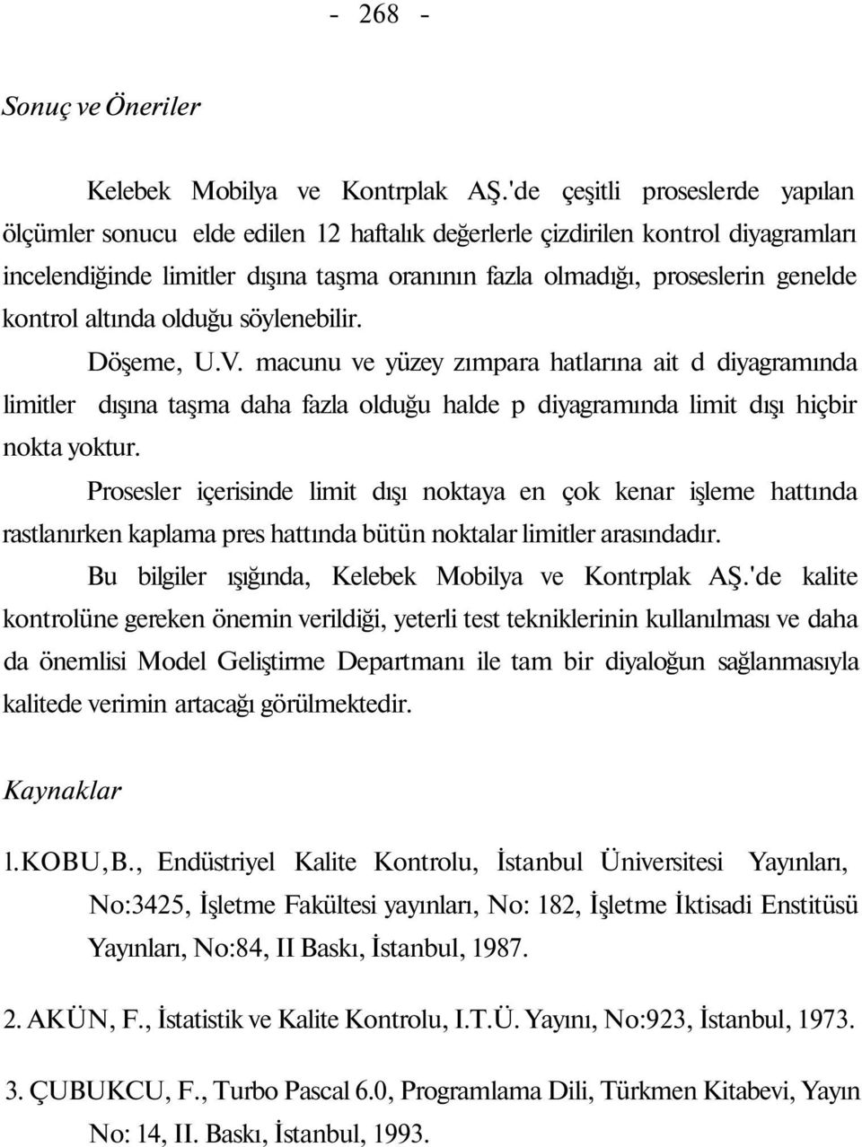 kontrol altında olduğu söylenebilir. Döşeme, U.V. macunu ve yüzey zımpara hatlarına ait d diyagramında limitler dışına taşma daha fazla olduğu halde p diyagramında limit dışı hiçbir nokta yoktur.