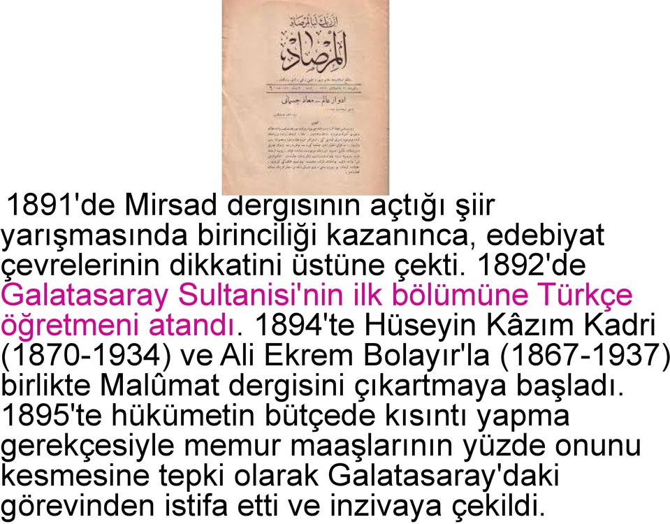 1894'te Hüseyin Kâzım Kadri (1870-1934) ve Ali Ekrem Bolayır'la (1867-1937) birlikte Malûmat dergisini çıkartmaya