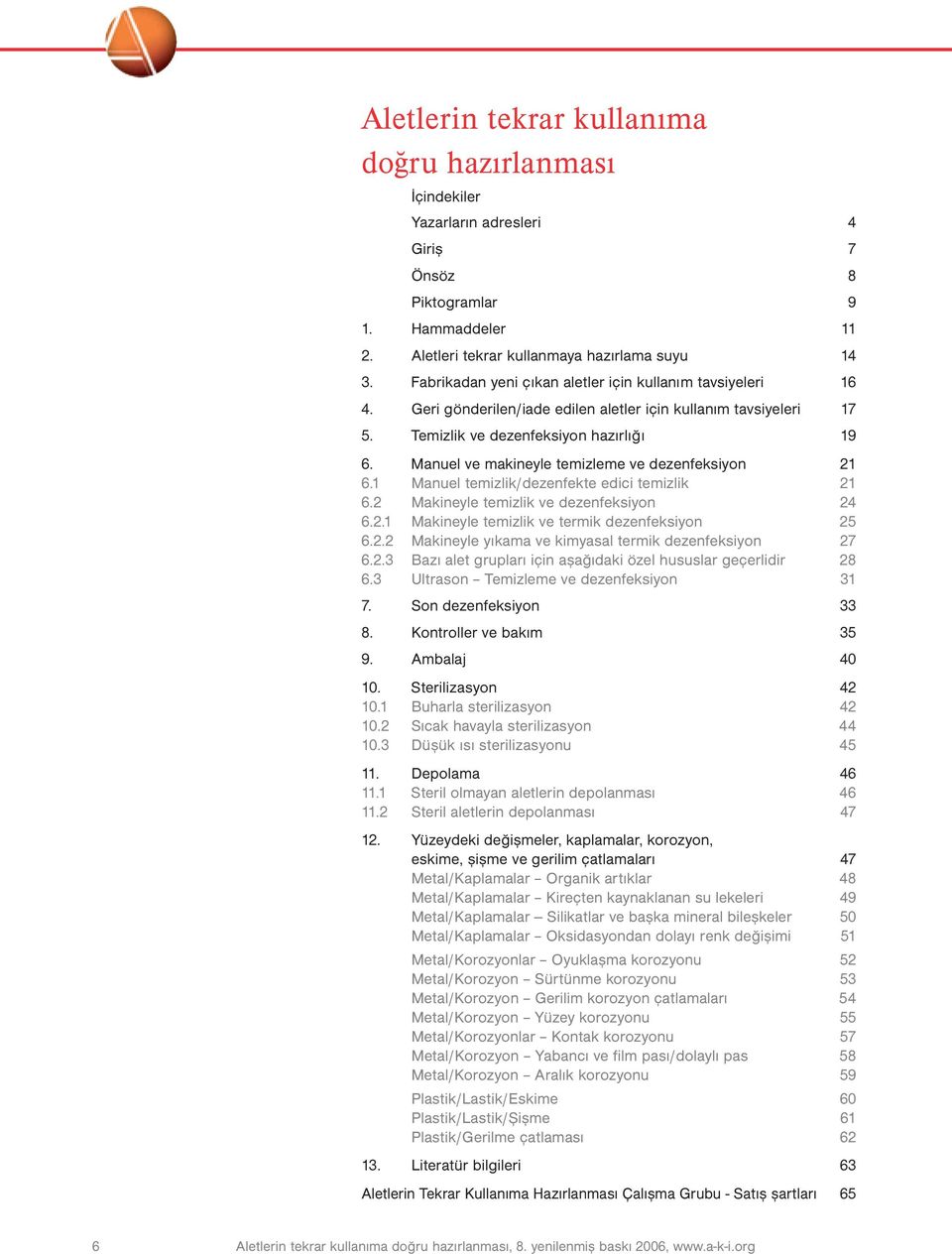 Manuel ve makineyle temizleme ve dezenfeksiyon 21 6.1 Manuel temizlik/dezenfekte edici temizlik 21 6.2 Makineyle temizlik ve dezenfeksiyon 24 6.2.1 Makineyle temizlik ve termik dezenfeksiyon 25 6.2.2 Makineyle yıkama ve kimyasal termik dezenfeksiyon 27 6.