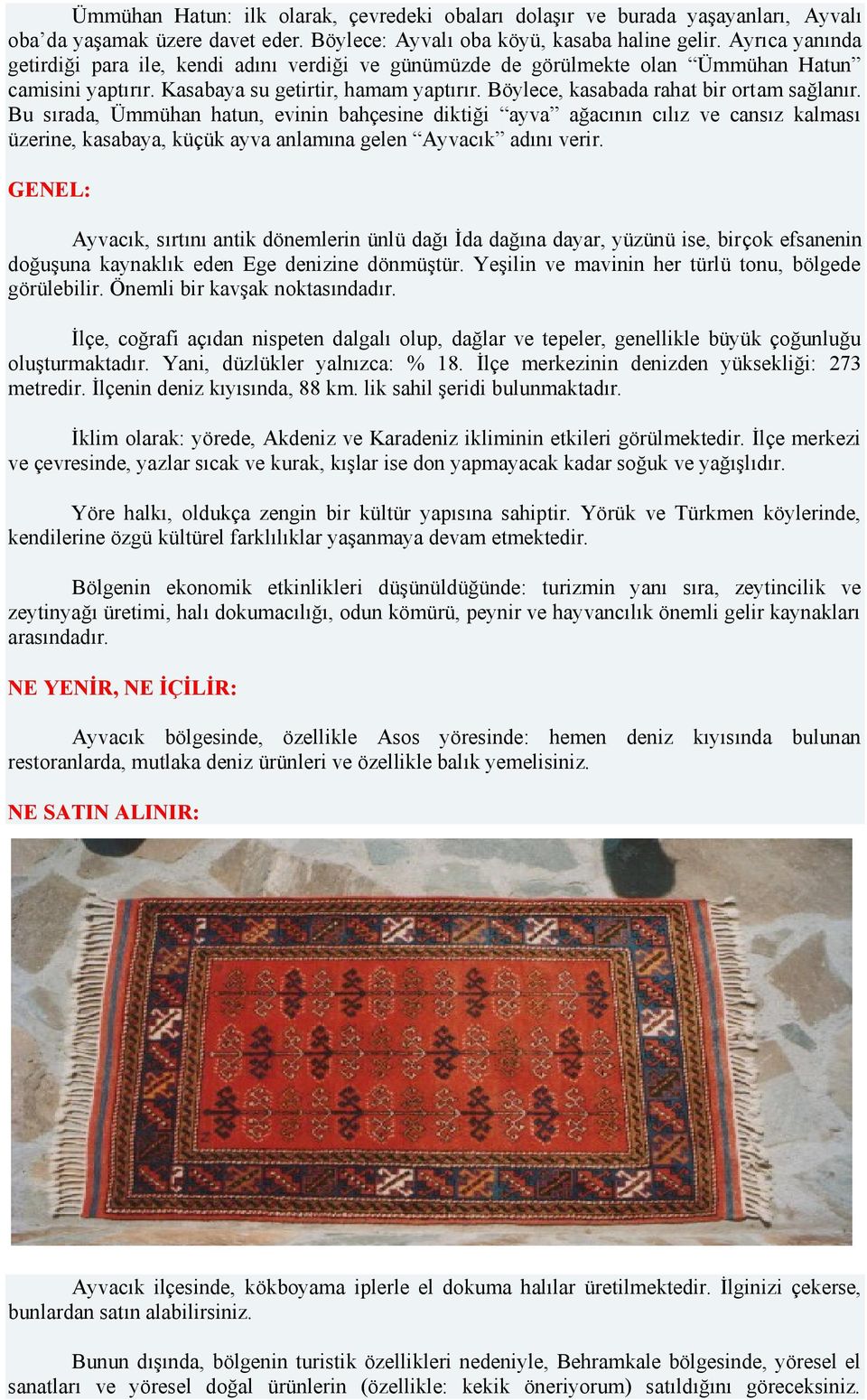 Böylece, kasabada rahat bir ortam sağlanır. Bu sırada, Ümmühan hatun, evinin bahçesine diktiği ayva ağacının cılız ve cansız kalması üzerine, kasabaya, küçük ayva anlamına gelen Ayvacık adını verir.