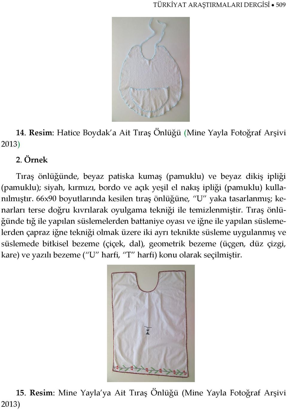 66x90 boyutlarında kesilen tıraş önlüğüne, U yaka tasarlanmış; kenarları terse doğru kıvrılarak oyulgama tekniği ile temizlenmiştir.