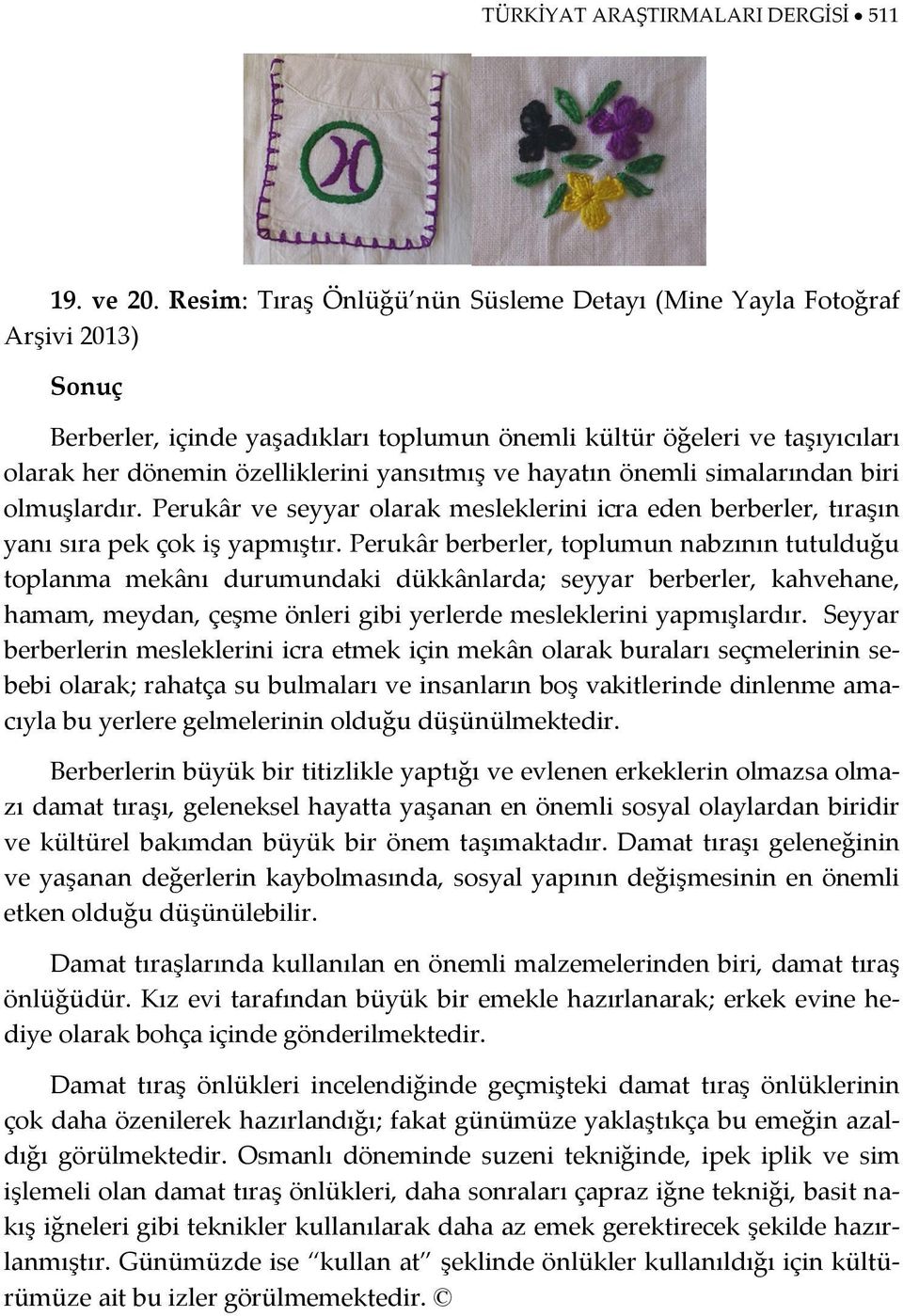 ve hayatın önemli simalarından biri olmuşlardır. Perukâr ve seyyar olarak mesleklerini icra eden berberler, tıraşın yanı sıra pek çok iş yapmıştır.