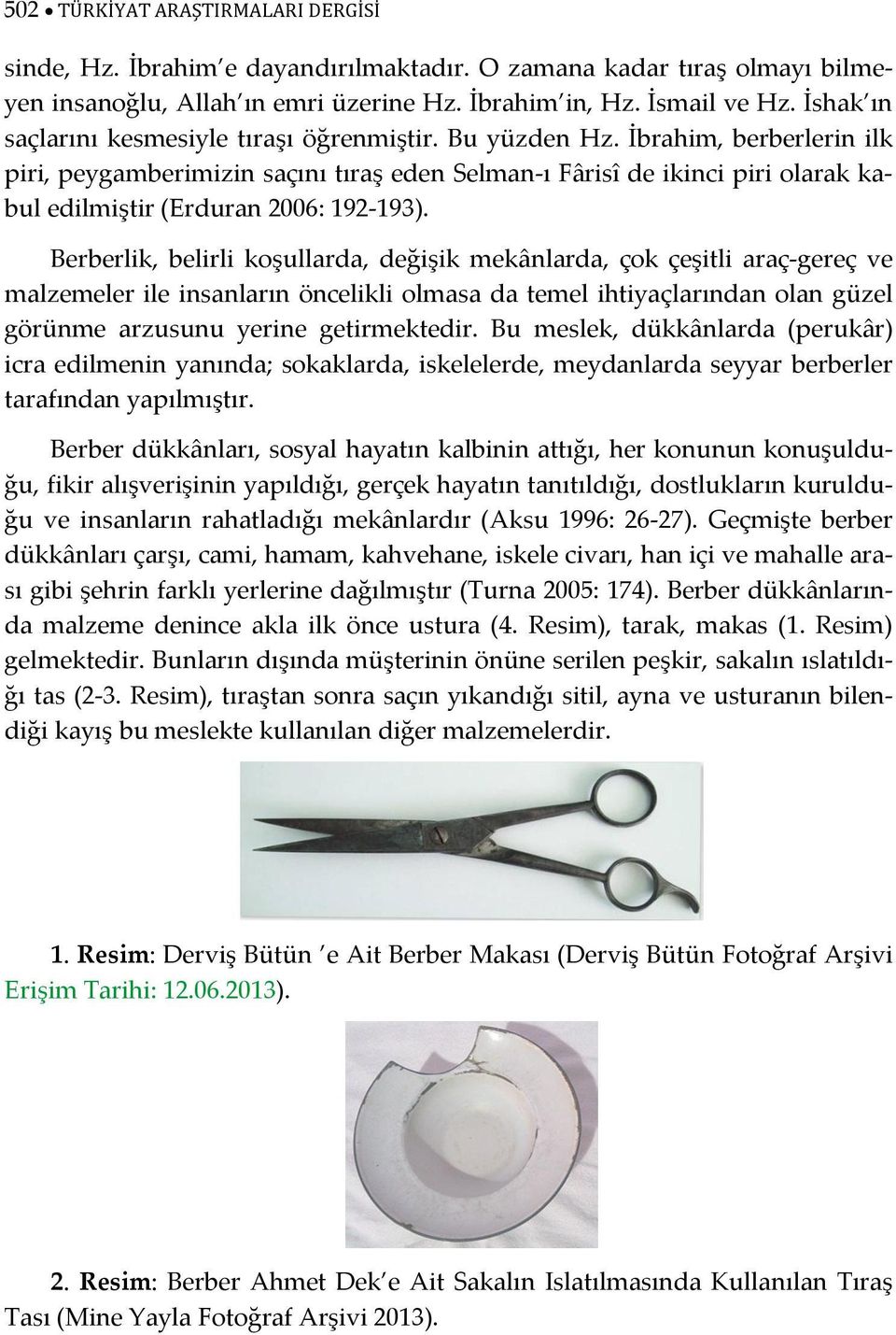 İbrahim, berberlerin ilk piri, peygamberimizin saçını tıraş eden Selman-ı Fârisî de ikinci piri olarak kabul edilmiştir (Erduran 2006: 192-193).