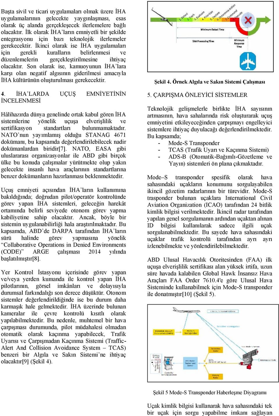 İkinci olarak ise İHA uygulamaları için gerekli kuralların belirlenmesi ve düzenlemelerin gerçekleştirilmesine ihtiyaç olacaktır.