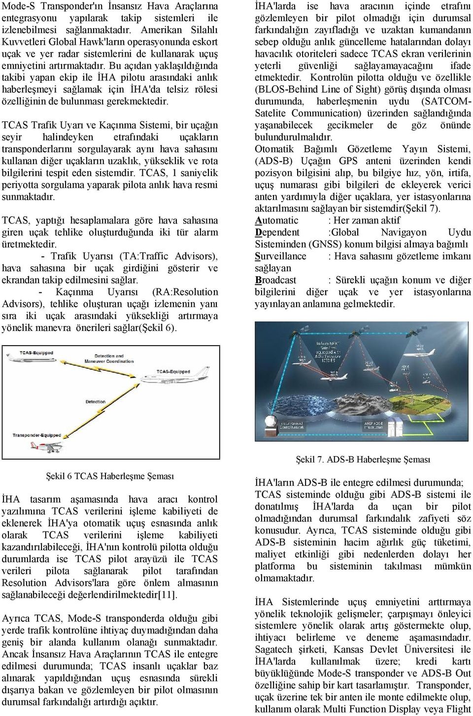 Bu açıdan yaklaşıldığında takibi yapan ekip ile İHA pilotu arasındaki anlık haberleşmeyi sağlamak için İHA'da telsiz rölesi özelliğinin de bulunması gerekmektedir.