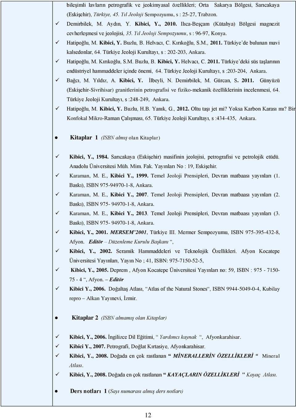 Türkiye de bulunan mavi kalsedonlar, 64. Türkiye Jeoloji Kurultayı, s : 202-203, Ankara. Hatipoğlu, M. Kırıkoğlu, S.M. Buzlu, B. Kibici, Y. Helvacı, C. 2011.