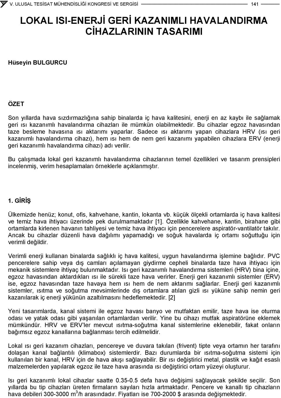 Sadece ısı aktarımı yapan cihazlara HRV (ısı geri kazanımlı havalandırma cihazı), hem ısı hem de nem geri kazanımı yapabilen cihazlara ERV (enerji geri kazanımlı havalandırma cihazı) adı verilir.