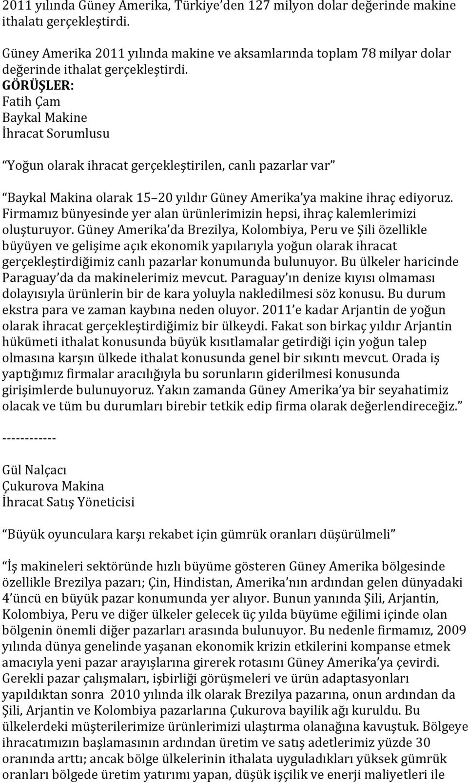 GÖRÜŞLER: Fatih Çam Baykal Makine İhracat Sorumlusu Yoğun olarak ihracat gerçekleştirilen, canlı pazarlar var Baykal Makina olarak 15 20 yıldır Güney Amerika ya makine ihraç ediyoruz.