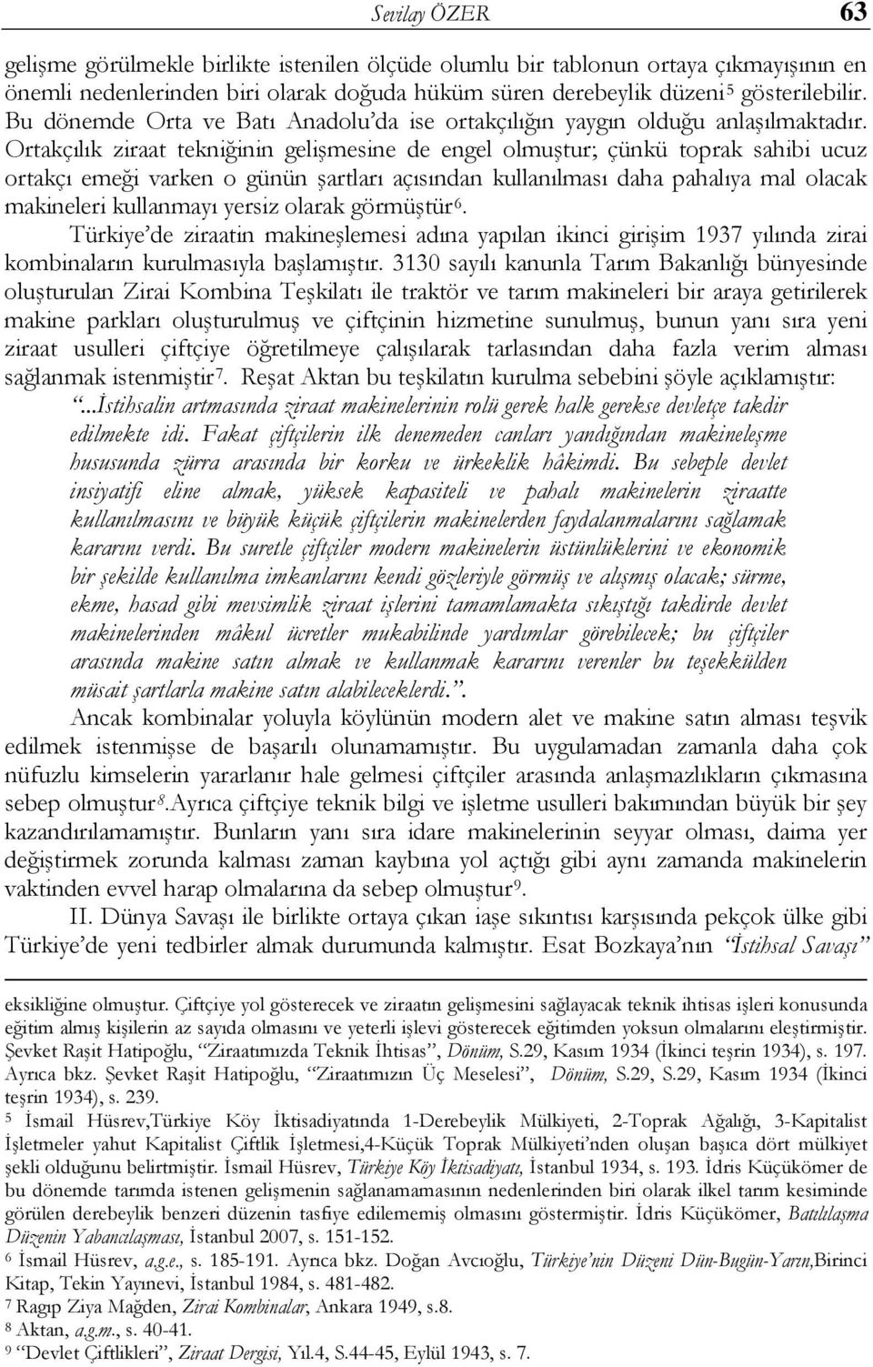 Ortakçılık ziraat tekniğinin gelişmesine de engel olmuştur; çünkü toprak sahibi ucuz ortakçı emeği varken o günün şartları açısından kullanılması daha pahalıya mal olacak makineleri kullanmayı yersiz