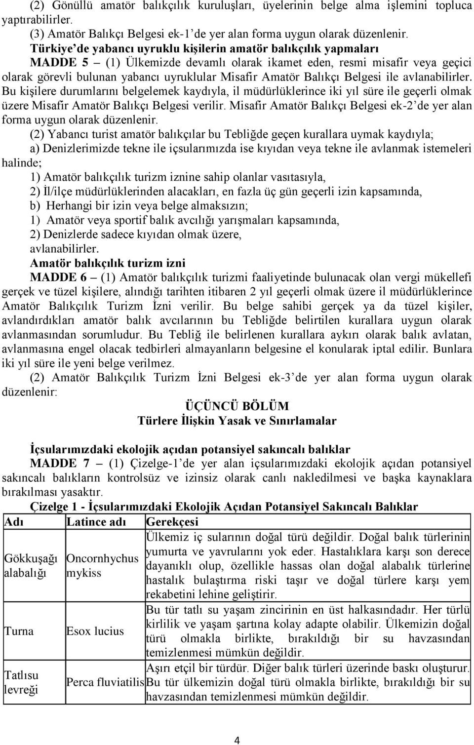 Balıkçı Belgesi ile avlanabilirler. Bu kişilere durumlarını belgelemek kaydıyla, il müdürlüklerince iki yıl süre ile geçerli olmak üzere Misafir Amatör Balıkçı Belgesi verilir.