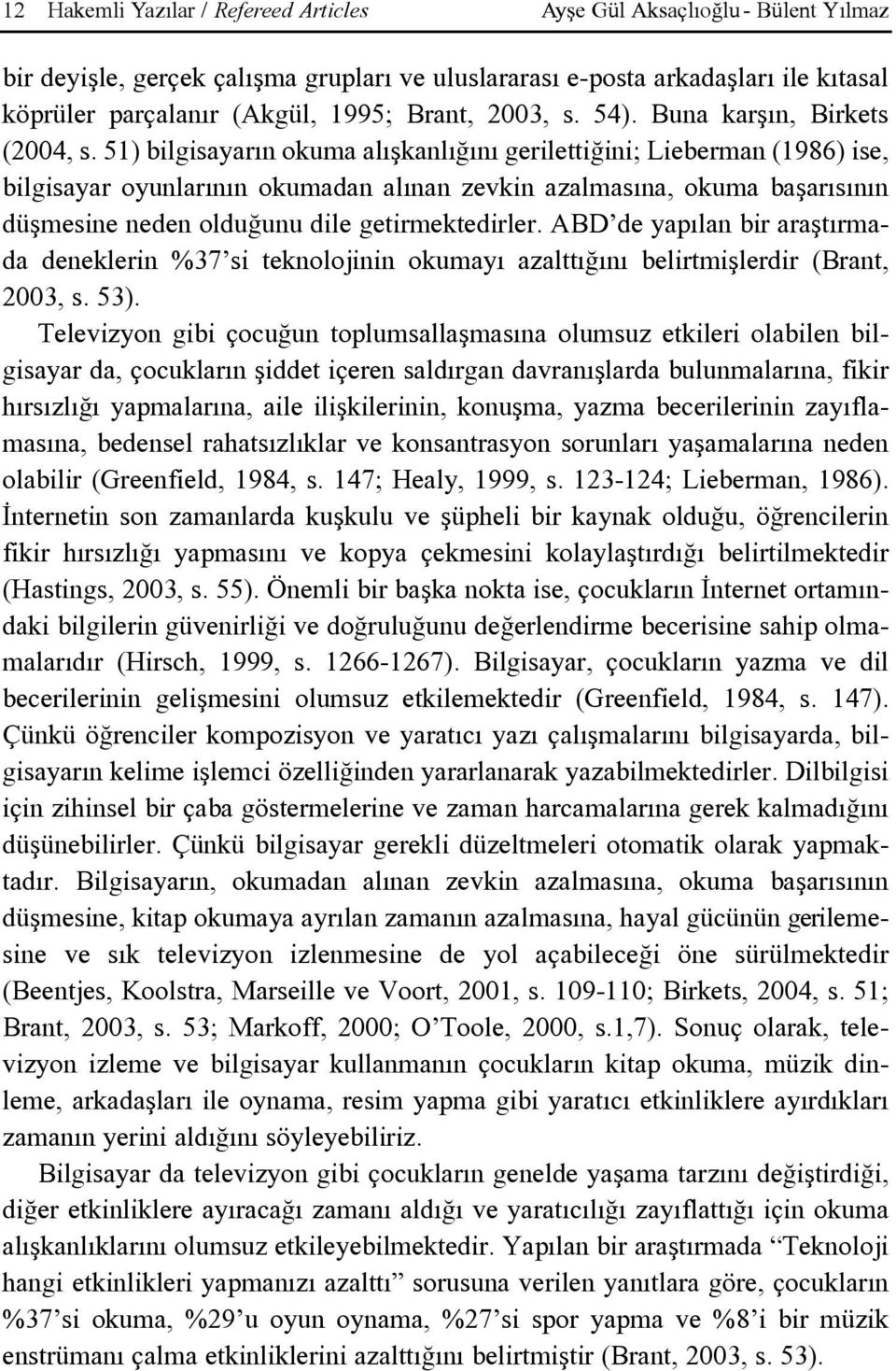 51) bilgisayarýn okuma alýþkanlýðýný gerilettiðini; Lieberman (1986) ise, bilgisayar oyunlarýnýn okumadan alýnan zevkin azalmasýna, okuma baþarýsýnýn düþmesine neden olduðunu dile getirmektedirler.