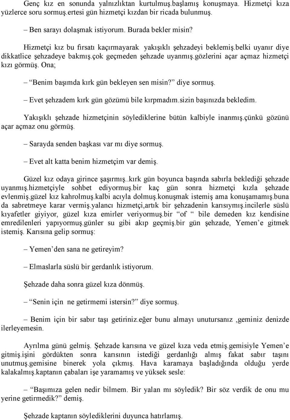 Ona; Benim başımda kırk gün bekleyen sen misin? diye sormuş. Evet şehzadem kırk gün gözümü bile kırpmadım.sizin başınızda bekledim. Yakışıklı şehzade hizmetçinin söylediklerine bütün kalbiyle inanmış.