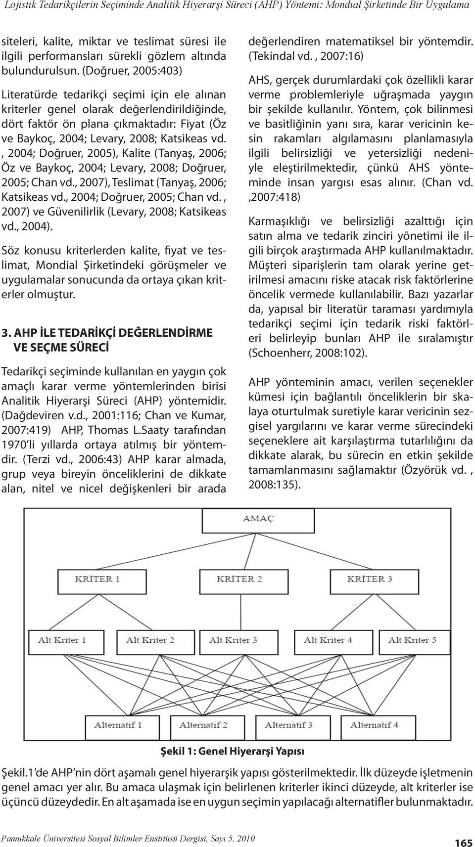 (Doğruer, 2005:403) Literatürde tedarikçi seçimi için ele alınan kriterler genel olarak değerlendirildiğinde, dört faktör ön plana çıkmaktadır: Fiyat (Öz ve Baykoç, 2004; Levary, 2008; Katsikeas vd.