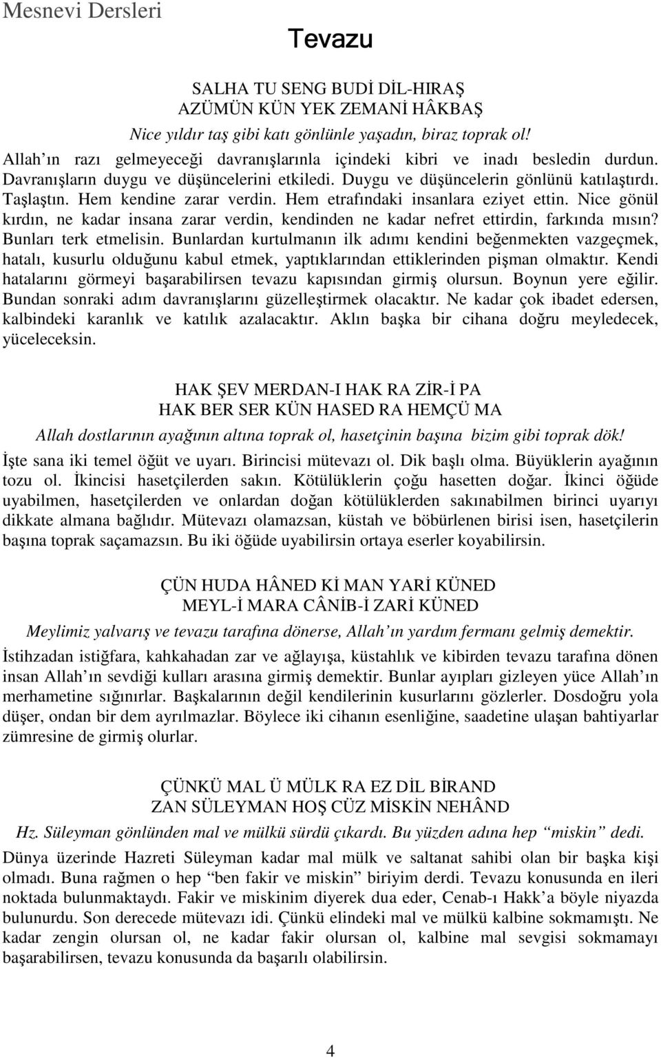 Hem kendine zarar verdin. Hem etrafındaki insanlara eziyet ettin. Nice gönül kırdın, ne kadar insana zarar verdin, kendinden ne kadar nefret ettirdin, farkında mısın? Bunları terk etmelisin.