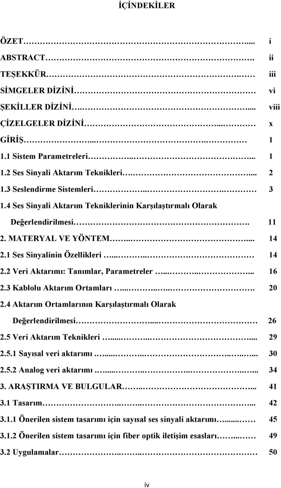 ....... 16 2.3 Kablolu Aktarım Ortamları........ 20 2.4 Aktarım Ortamlarının Karşılaştırmalı Olarak Değerlendirilmesi... 26 2.5 Veri Aktarım Teknikleri........ 29 2.5.1 Sayısal veri aktarımı............. 30 2.