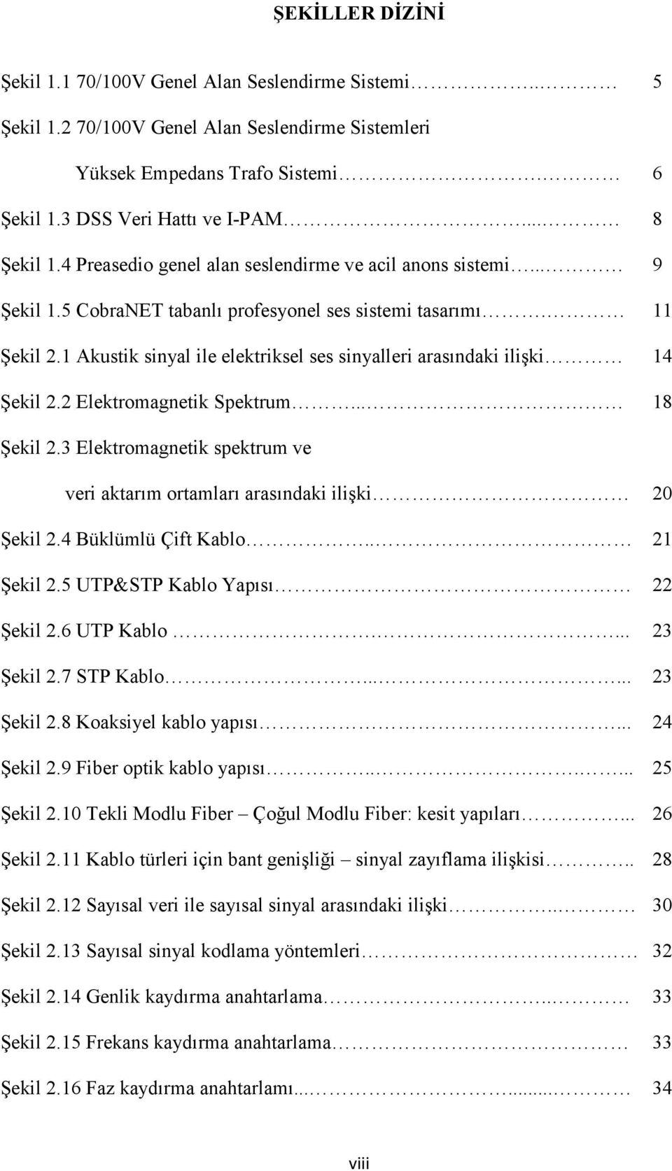 1 Akustik sinyal ile elektriksel ses sinyalleri arasındaki ilişki 14 Şekil 2.2 Elektromagnetik Spektrum... 18 Şekil 2.3 Elektromagnetik spektrum ve veri aktarım ortamları arasındaki ilişki 20 Şekil 2.