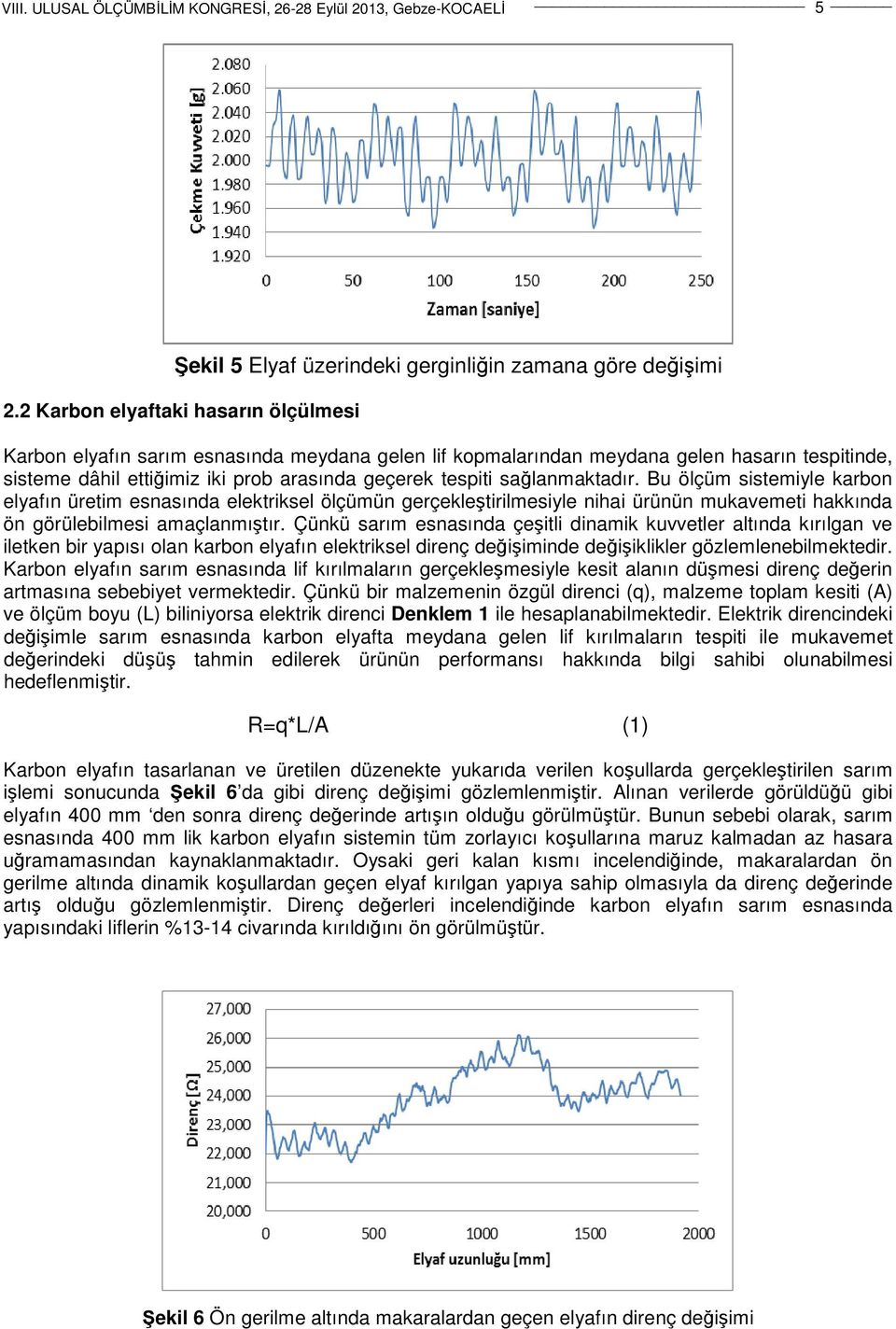 sağlanmaktadır. Bu ölçüm sistemiyle karbon elyafın üretim esnasında elektriksel ölçümün gerçekleştirilmesiyle nihai ürünün mukavemeti hakkında ön görülebilmesi amaçlanmıştır.