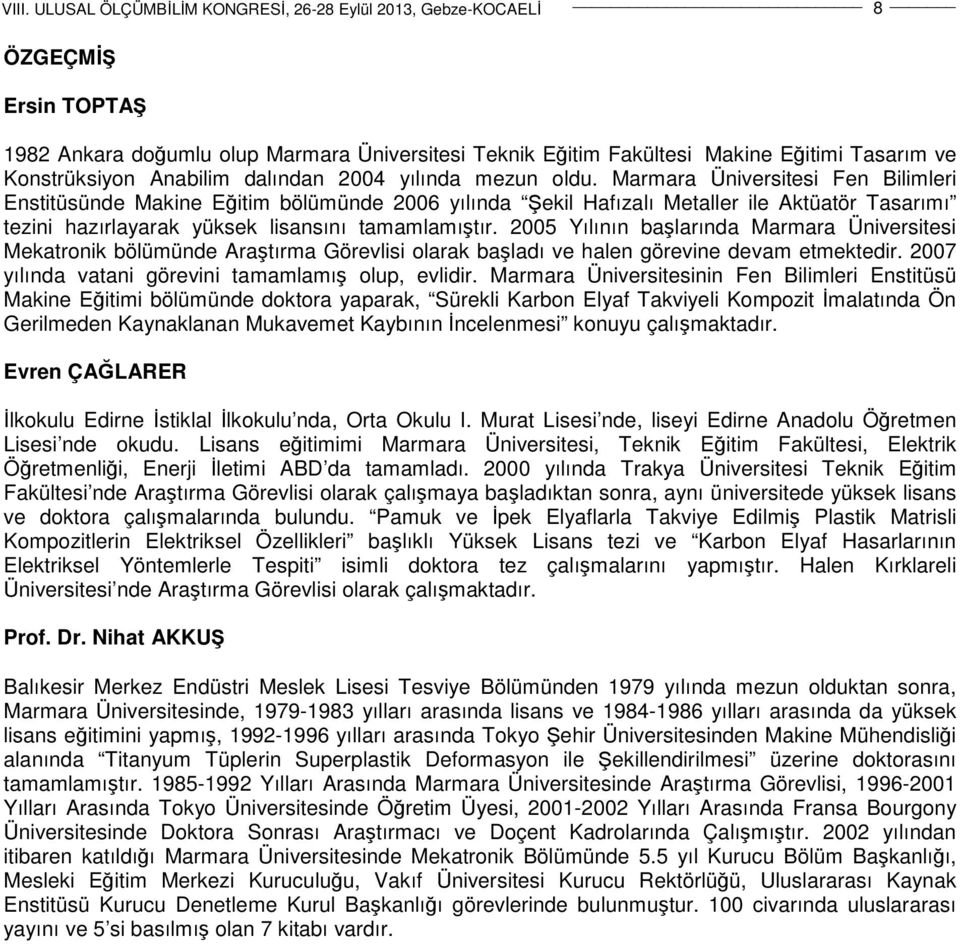 2005 Yılının başlarında Marmara Üniversitesi Mekatronik bölümünde Araştırma Görevlisi olarak başladı ve halen görevine devam etmektedir. 2007 yılında vatani görevini tamamlamış olup, evlidir.