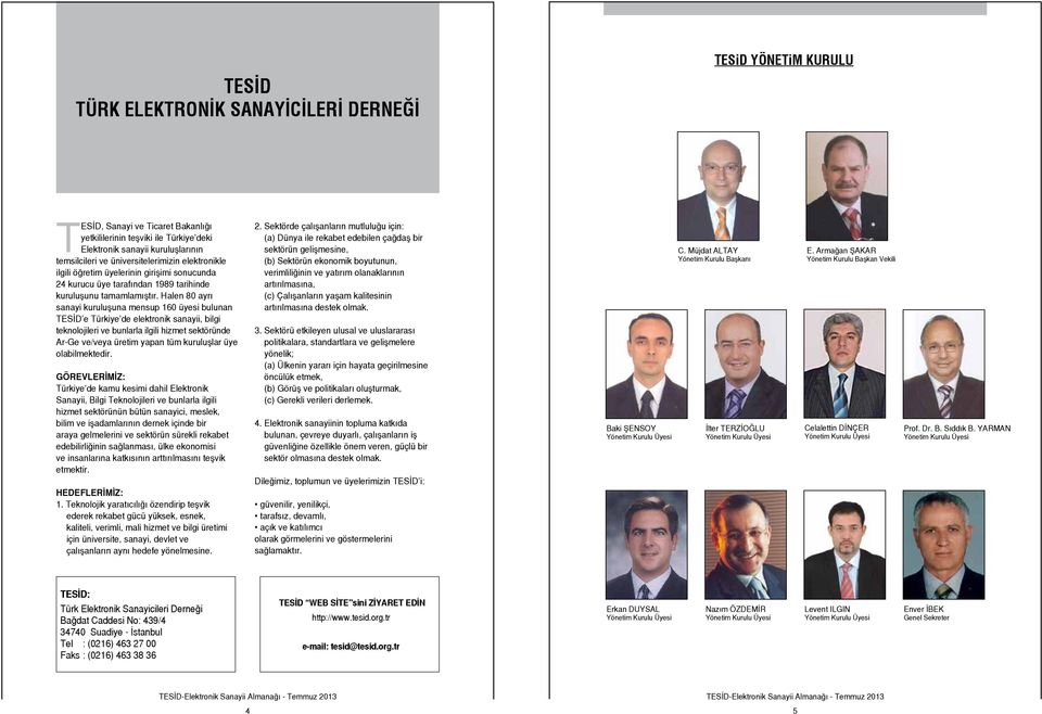 Halen 80 ayrı sanayi kuruluşuna mensup 160 üyesi bulunan TESİD e Türkiye de elektronik sanayii, bilgi teknolojileri ve bunlarla ilgili hizmet sektöründe Ar-Ge ve/veya üretim yapan tüm kuruluşlar üye
