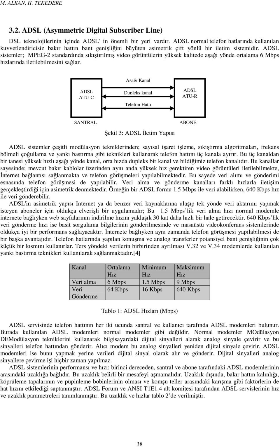 A sistemler; MPEG-2 standardında sıkıştırılmış video görüntülerin yüksek kalitede aşağı yönde ortalama 6 Mbps hızlarında iletilebilmesini sağlar.