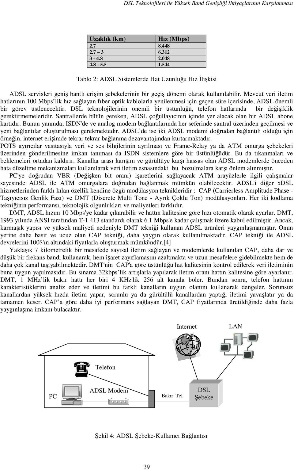 Mevcut veri iletim hatlarının 100 Mbps lik hız sağlayan fıber optik kablolarla yenilenmesi için geçen süre içerisinde, A önemli bir görev üstlenecektir.