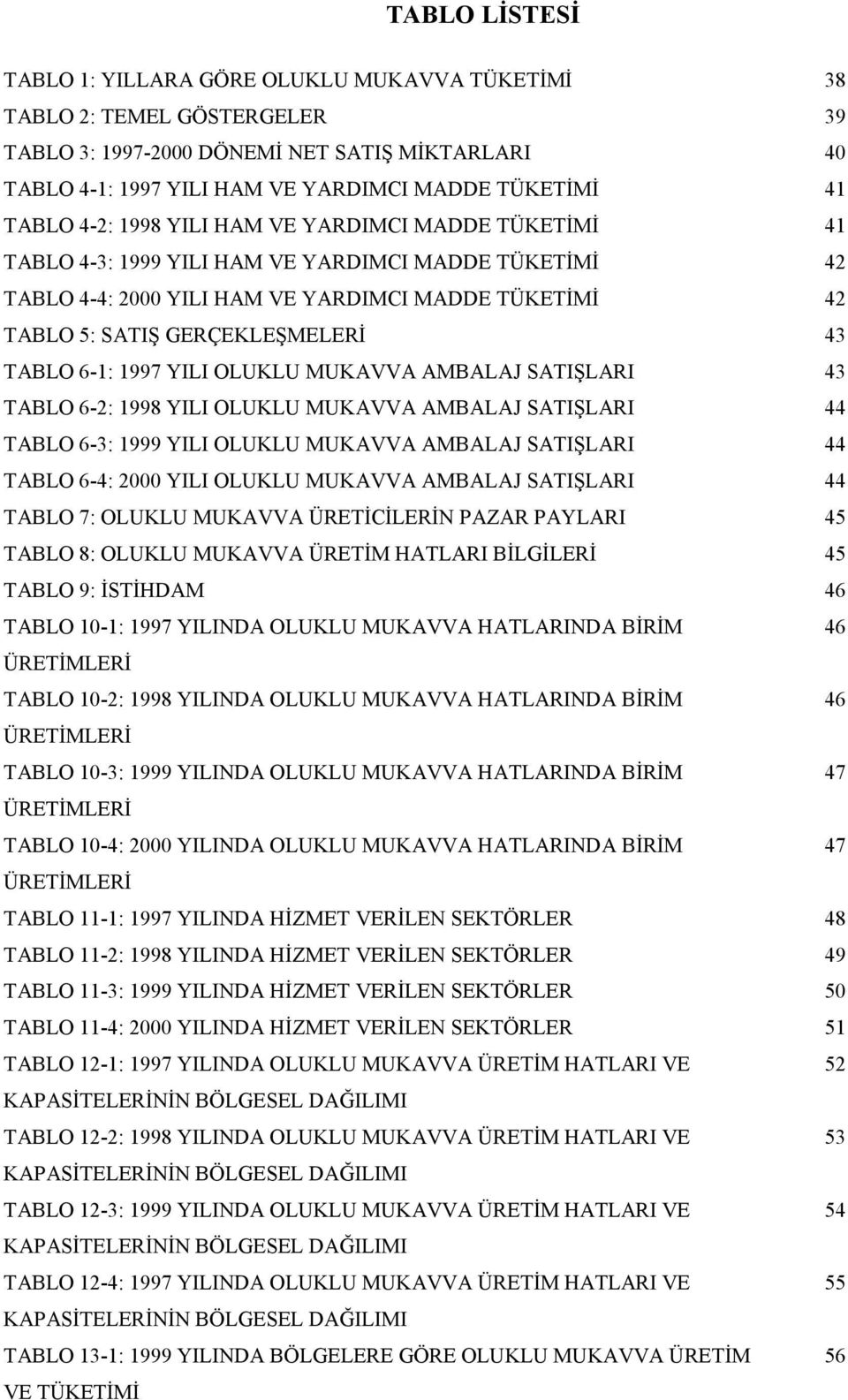 TABLO 6-1: 1997 YILI OLUKLU MUKAVVA AMBALAJ SATIŞLARI 43 TABLO 6-2: 1998 YILI OLUKLU MUKAVVA AMBALAJ SATIŞLARI 44 TABLO 6-3: 1999 YILI OLUKLU MUKAVVA AMBALAJ SATIŞLARI 44 TABLO 6-4: 2000 YILI OLUKLU