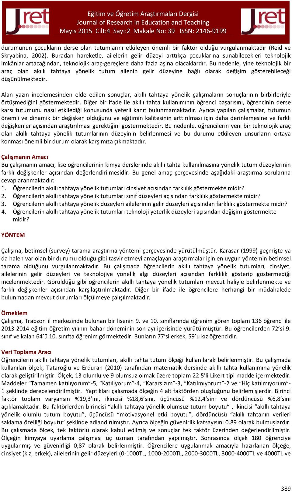 Bu nedenle, yine teknolojik bir araç olan akıllı tahtaya yönelik tutum ailenin gelir düzeyine bağlı olarak değişim gösterebileceği düşünülmektedir.