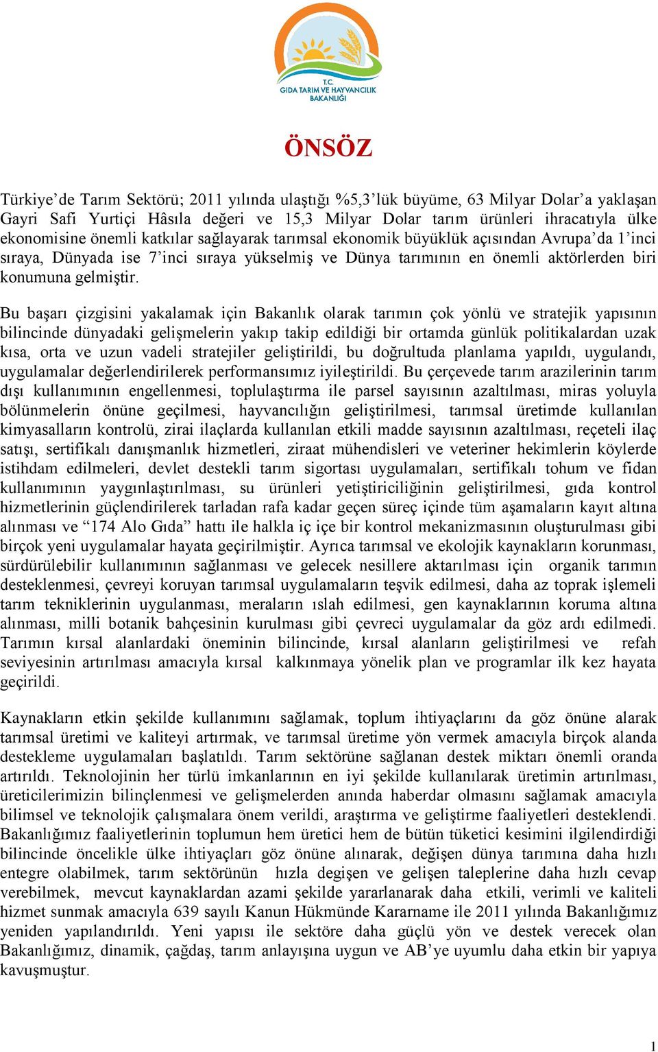 Bu baģarı çizgisini yakalamak için Bakanlık olarak tarımın çok yönlü ve stratejik yapısının bilincinde dünyadaki geliģmelerin yakıp takip edildiği bir ortamda günlük politikalardan uzak kısa, orta ve