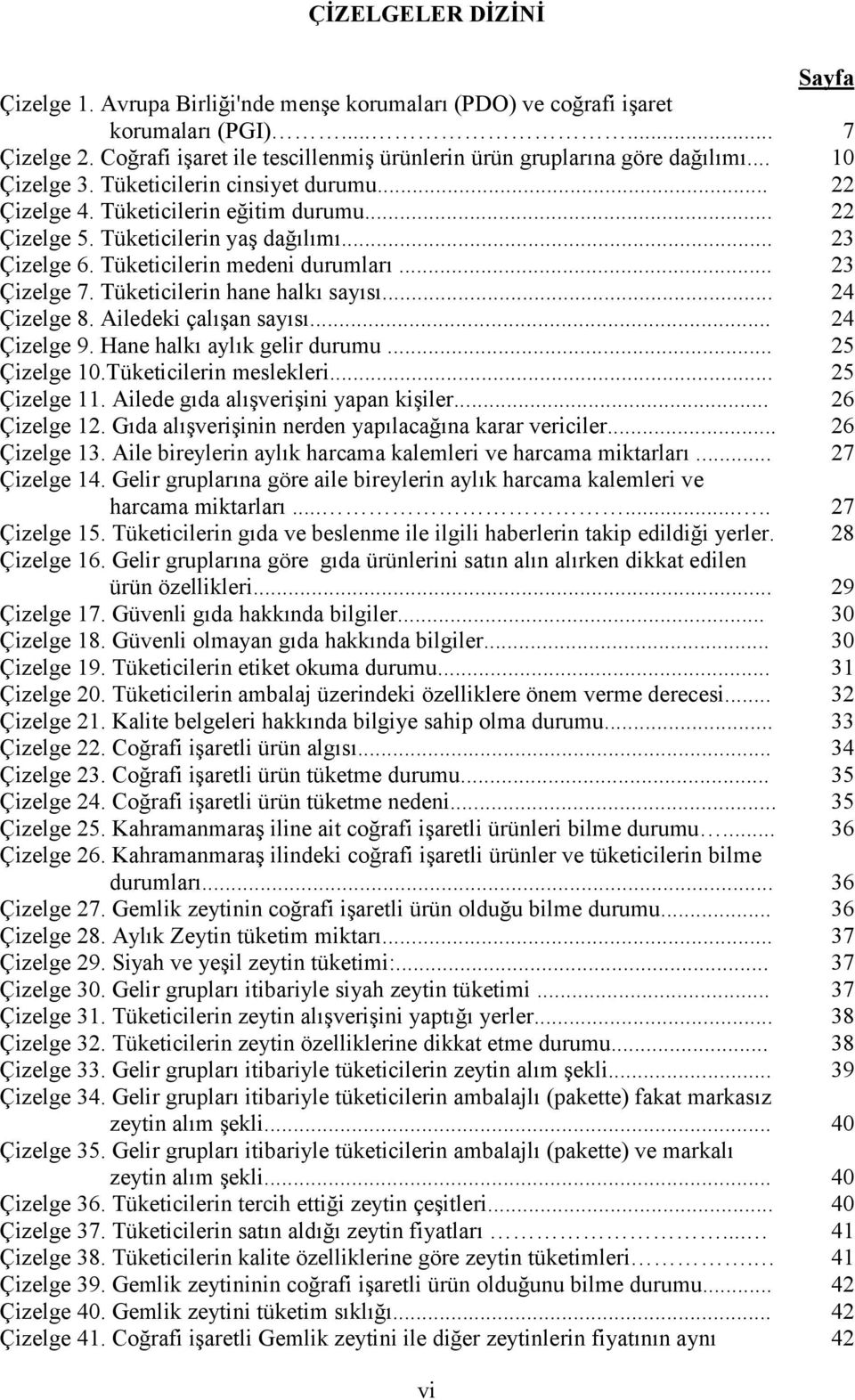 Tüketicilerin yaş dağılımı... 23 Çizelge 6. Tüketicilerin medeni durumları... 23 Çizelge 7. Tüketicilerin hane halkı sayısı... 24 Çizelge 8. Ailedeki çalışan sayısı... 24 Çizelge 9.