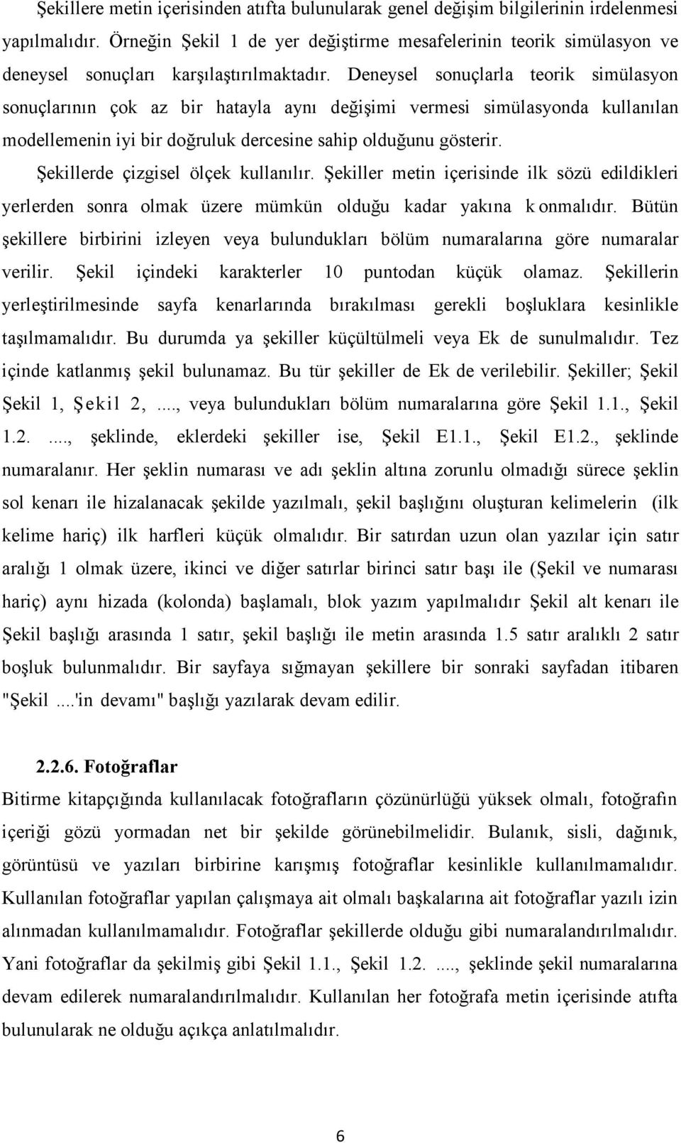 Deneysel sonuçlarla teorik simülasyon sonuçlarının çok az bir hatayla aynı değişimi vermesi simülasyonda kullanılan modellemenin iyi bir doğruluk dercesine sahip olduğunu gösterir.