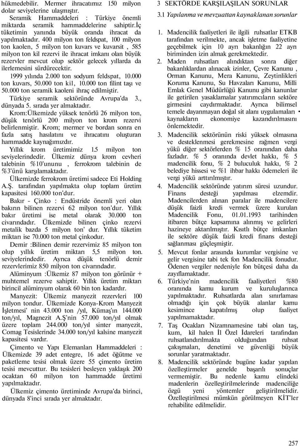 400 milyon ton feldspat, 100 milyon ton kaolen, 5 milyon ton kuvars ve kuvarsit, 585 milyon ton kil rezervi ile ihracat imkanı olan büyük rezervler mevcut olup sektör gelecek yıllarda da ilerlemesini