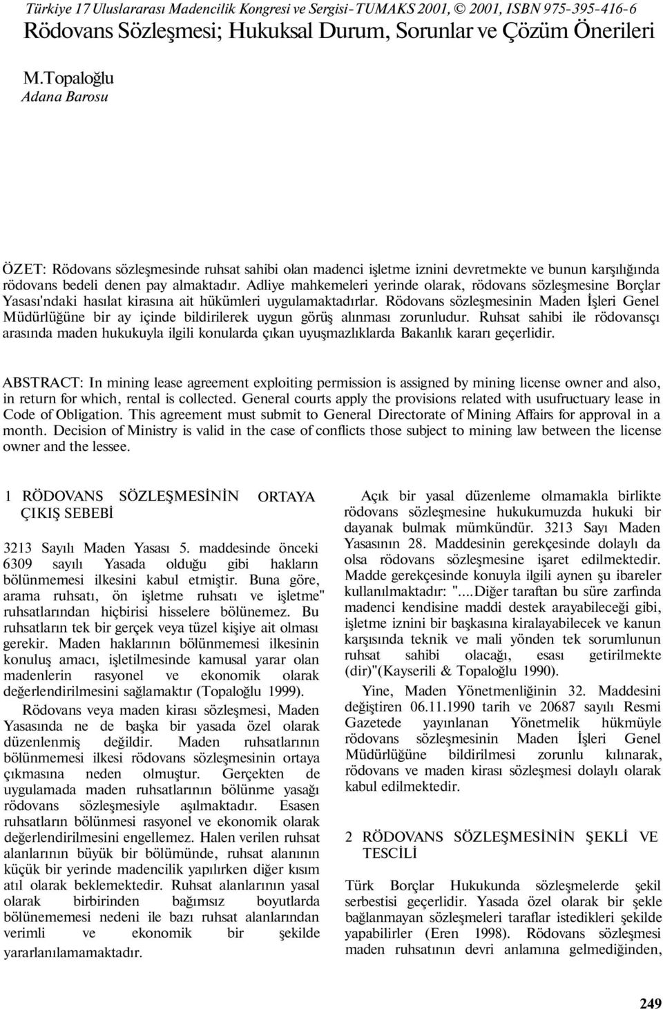 Adliye mahkemeleri yerinde olarak, rödovans sözleşmesine Borçlar Yasası'ndaki hasılat kirasına ait hükümleri uygulamaktadırlar.