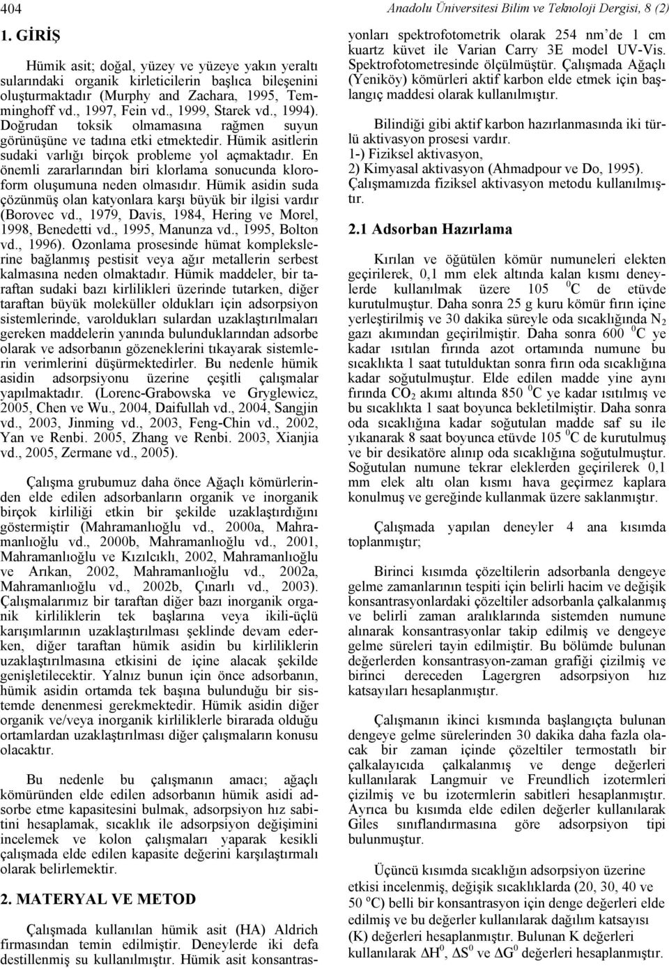 En önemli zararlarından biri klorlama sonucunda kloroform oluşumuna neden olmasıdır. Hümik asidin suda çözünmüş olan katyonlara karşı büyük bir ilgisi vardır (Borovec vd.